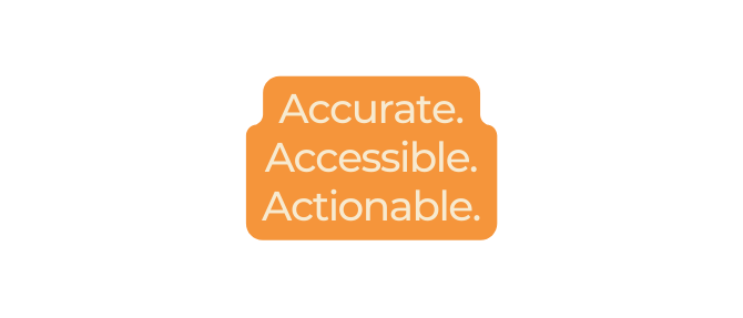Accurate Accessible Actionable
